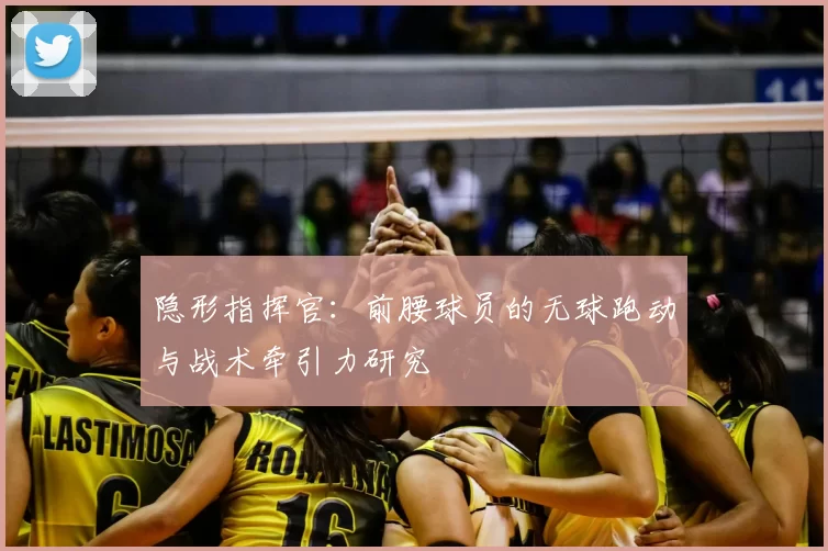 隐形指挥官：前腰球员的无球跑动与战术牵引力研究