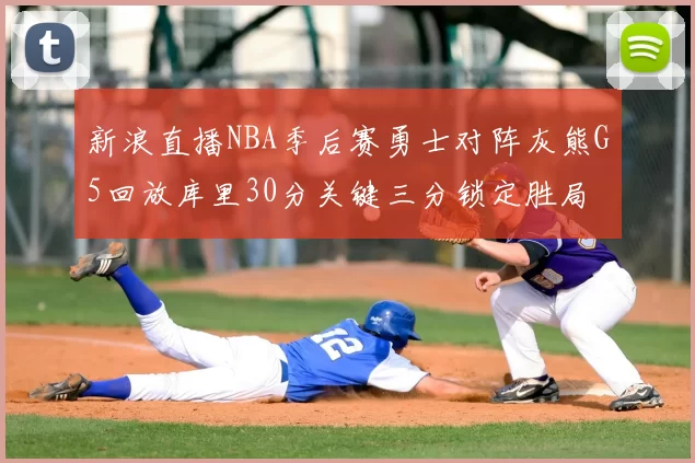 新浪直播NBA季后赛勇士对阵灰熊G5回放库里30分关键三分锁定胜局