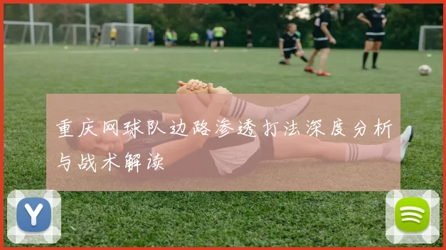 重庆网球队边路渗透打法深度分析与战术解读