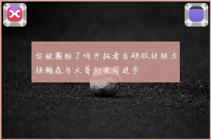 你被圈粉了吗开拓者自研双核助力杨瀚森与大哥们共同进步