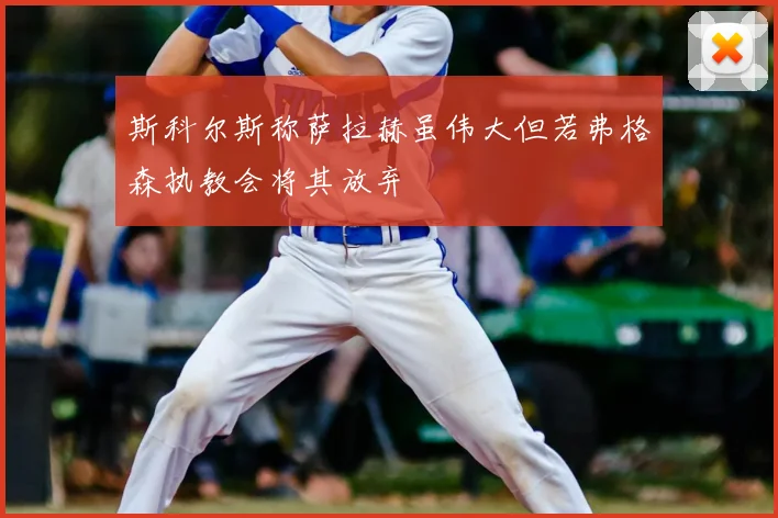 斯科尔斯称萨拉赫虽伟大但若弗格森执教会将其放弃