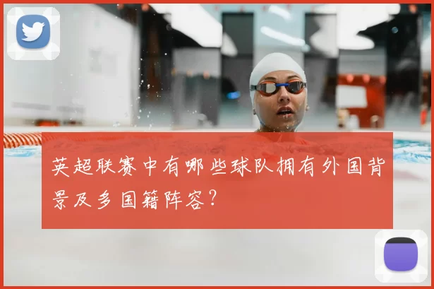 英超联赛中有哪些球队拥有外国背景及多国籍阵容？