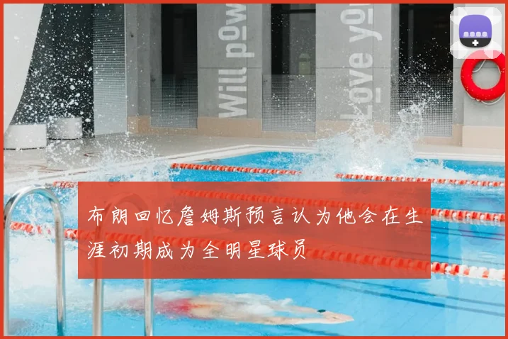 布朗回忆詹姆斯预言认为他会在生涯初期成为全明星球员