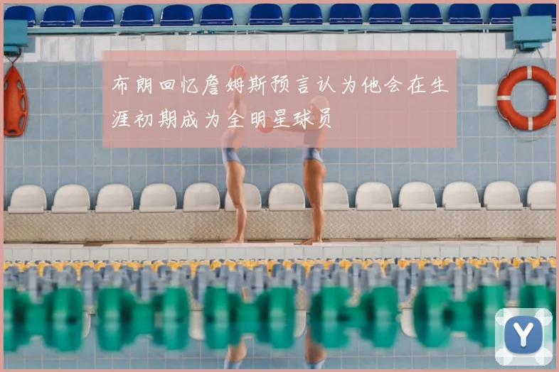 布朗回忆詹姆斯预言认为他会在生涯初期成为全明星球员