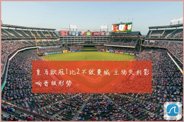 皇马欧冠1比2不敌曼城 主场失利影响晋级形势