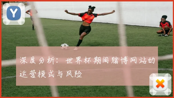 深度分析：世界杯期间赌博网站的运营模式与风险