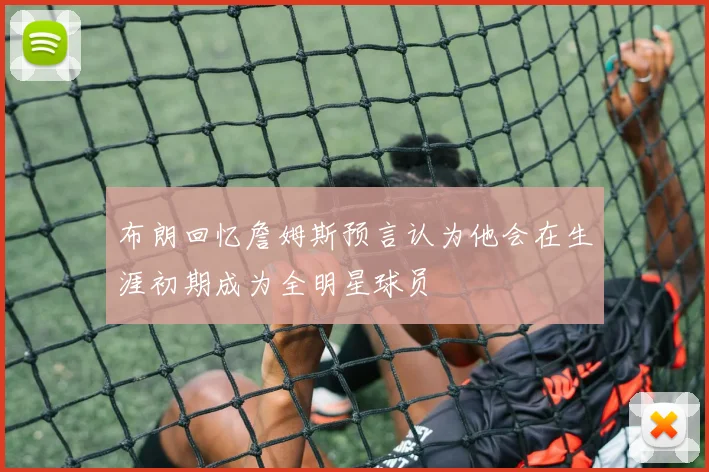 布朗回忆詹姆斯预言认为他会在生涯初期成为全明星球员