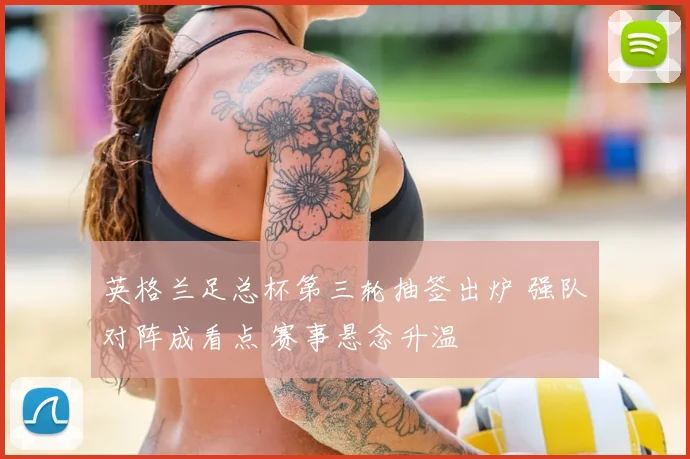 英格兰足总杯第三轮抽签出炉 强队对阵成看点 赛事悬念升温