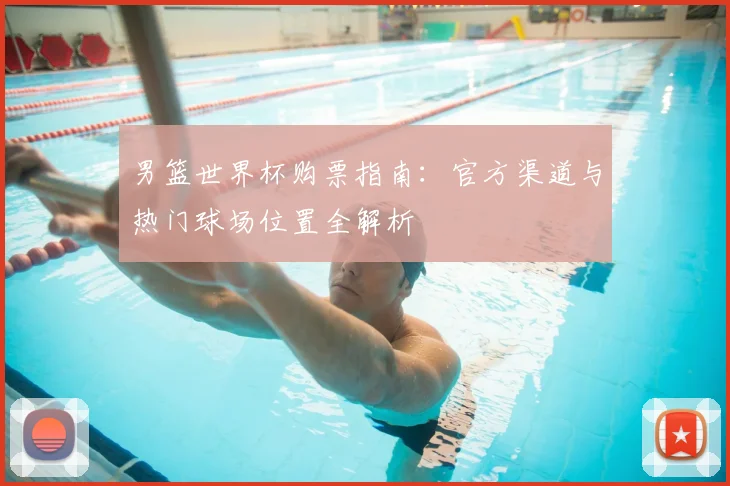 男篮世界杯购票指南:官方渠道与热门球场位置全解析