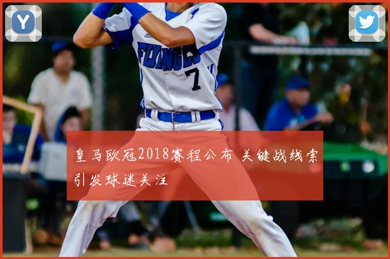 皇马欧冠2018赛程公布 关键战线索引发球迷关注