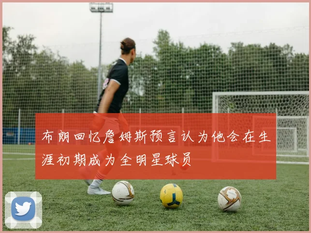 布朗回忆詹姆斯预言认为他会在生涯初期成为全明星球员