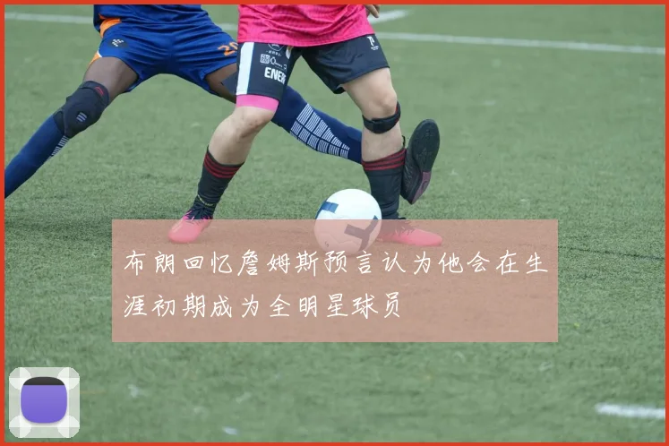 布朗回忆詹姆斯预言认为他会在生涯初期成为全明星球员